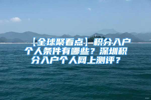 【全球聚看点】积分入户个人条件有哪些？深圳积分入户个人网上测评？