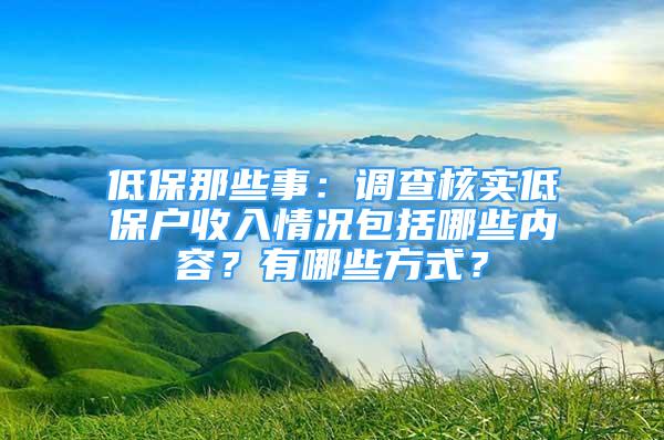 低保那些事：调查核实低保户收入情况包括哪些内容？有哪些方式？