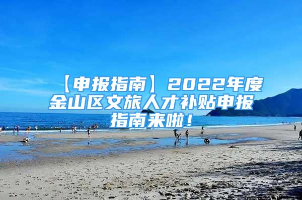 【申报指南】2022年度金山区文旅人才补贴申报指南来啦！