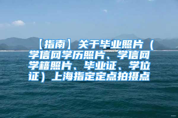 【指南】关于毕业照片（学信网学历照片、学信网学籍照片、毕业证、学位证）上海指定定点拍摄点