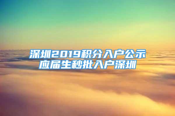 深圳2019积分入户公示应届生秒批入户深圳