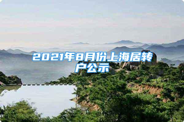 2021年8月份上海居转户公示