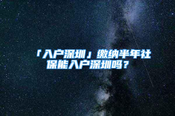 「入户深圳」缴纳半年社保能入户深圳吗？