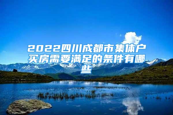 2022四川成都市集体户买房需要满足的条件有哪些