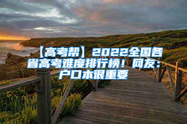 【高考帮】2022全国各省高考难度排行榜！网友：户口本很重要