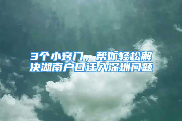 3个小窍门，帮你轻松解决湖南户口迁入深圳问题