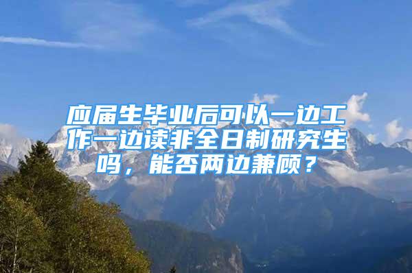 应届生毕业后可以一边工作一边读非全日制研究生吗，能否两边兼顾？