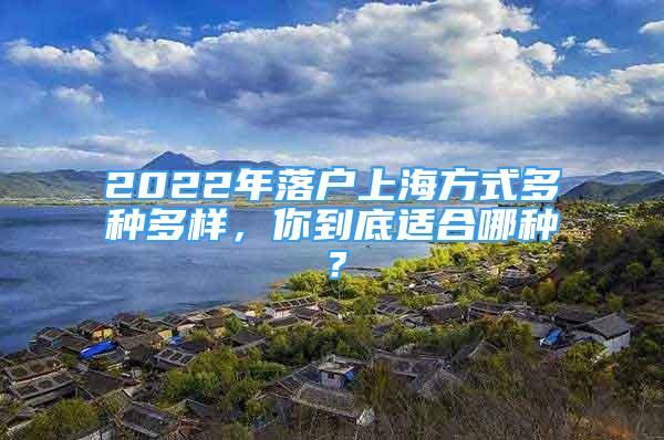 2022年落户上海方式多种多样，你到底适合哪种？