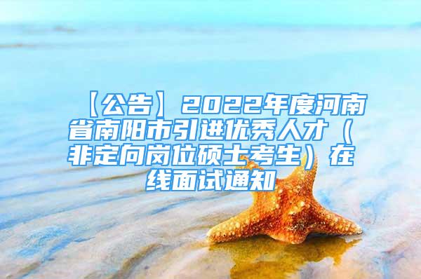 【公告】2022年度河南省南阳市引进优秀人才（非定向岗位硕士考生）在线面试通知