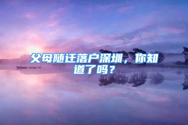 父母随迁落户深圳，你知道了吗？