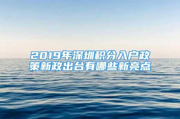 2019年深圳积分入户政策新政出台有哪些新亮点