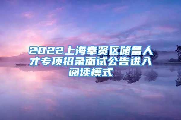 2022上海奉贤区储备人才专项招录面试公告进入阅读模式