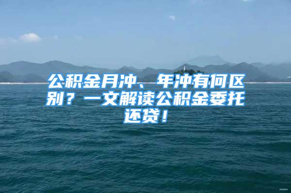 公积金月冲、年冲有何区别？一文解读公积金委托还贷！