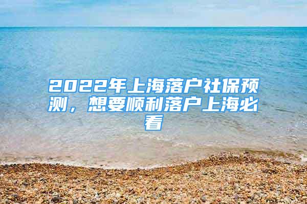 2022年上海落户社保预测，想要顺利落户上海必看