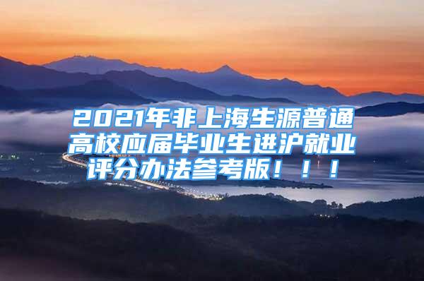 2021年非上海生源普通高校应届毕业生进沪就业评分办法参考版！！！