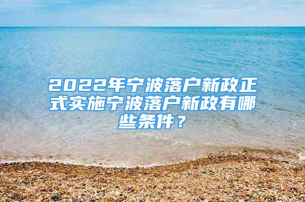 2022年宁波落户新政正式实施宁波落户新政有哪些条件？