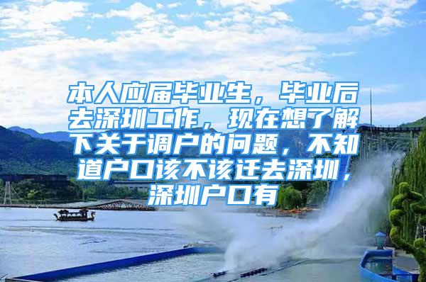 本人应届毕业生，毕业后去深圳工作，现在想了解下关于调户的问题，不知道户口该不该迁去深圳，深圳户口有