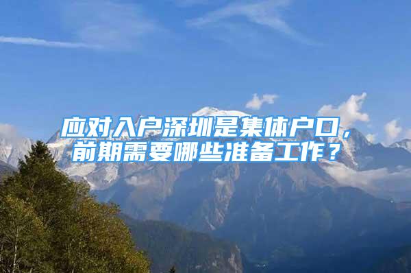 应对入户深圳是集体户口，前期需要哪些准备工作？