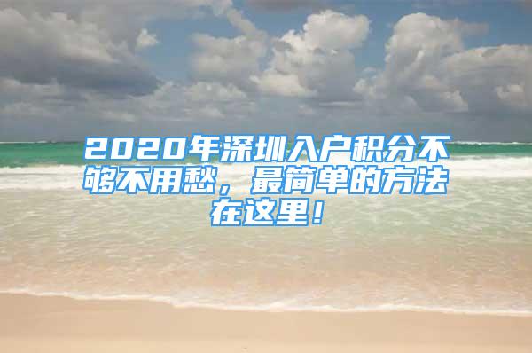 2020年深圳入户积分不够不用愁，最简单的方法在这里！