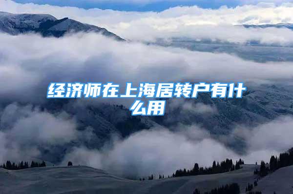 经济师在上海居转户有什么用