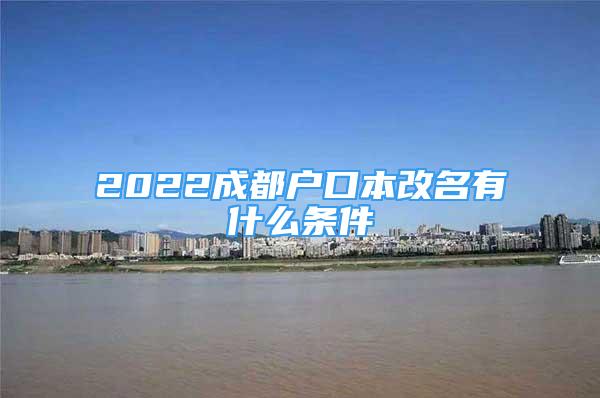 2022成都户口本改名有什么条件