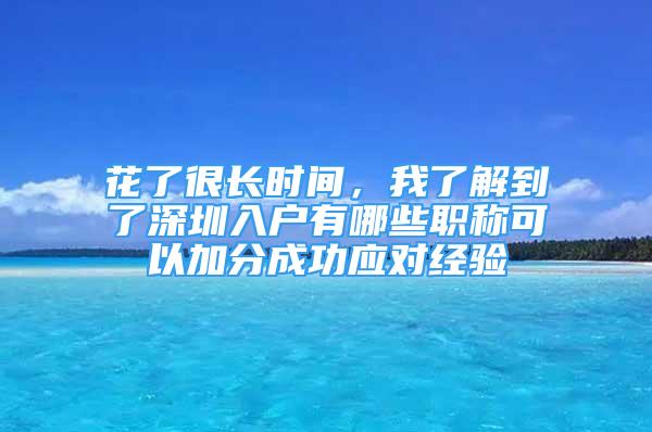 花了很长时间，我了解到了深圳入户有哪些职称可以加分成功应对经验