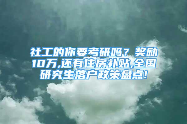 社工的你要考研吗？奖励10万,还有住房补贴,全国研究生落户政策盘点!