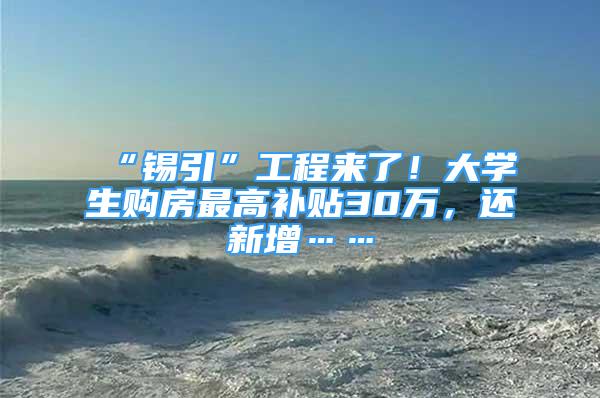 “锡引”工程来了！大学生购房最高补贴30万，还新增……