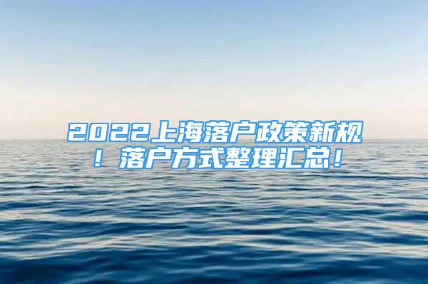 2022上海落户政策新规！落户方式整理汇总！