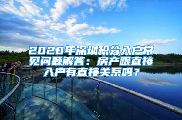 2020年深圳积分入户常见问题解答：房产跟直接入户有直接关系吗？