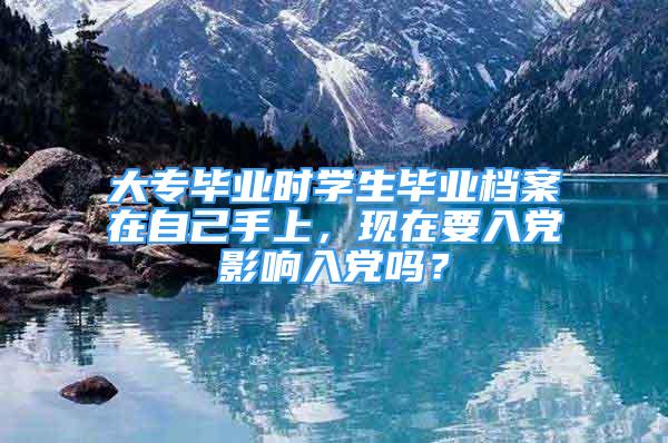 大专毕业时学生毕业档案在自己手上，现在要入党影响入党吗？