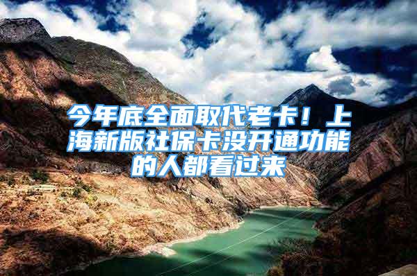 今年底全面取代老卡！上海新版社保卡没开通功能的人都看过来