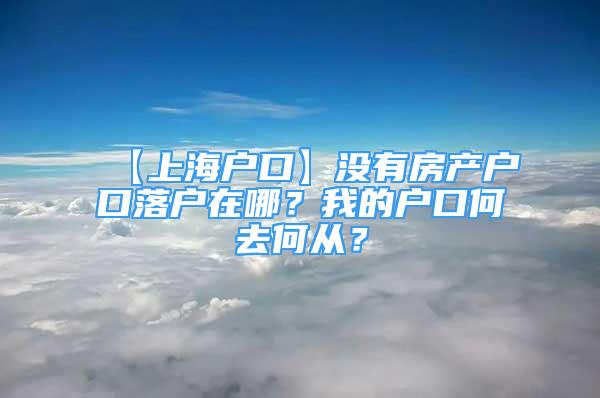 【上海户口】没有房产户口落户在哪？我的户口何去何从？