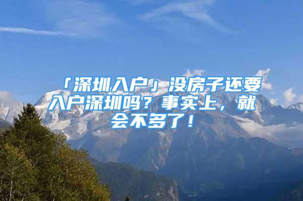 「深圳入户」没房子还要入户深圳吗？事实上，就会不多了！