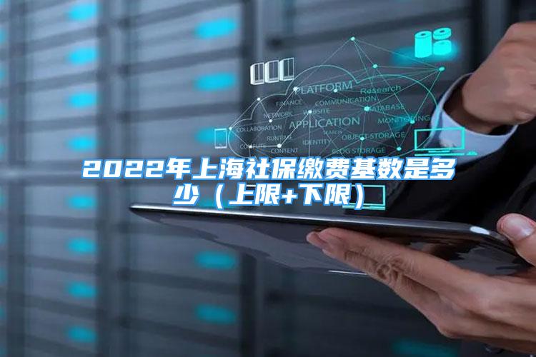 2022年上海社保缴费基数是多少（上限+下限）