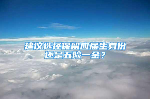 建议选择保留应届生身份还是五险一金？