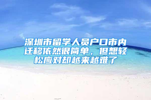 深圳市留学人员户口市内迁移依然很简单，但想轻松应对却越来越难了