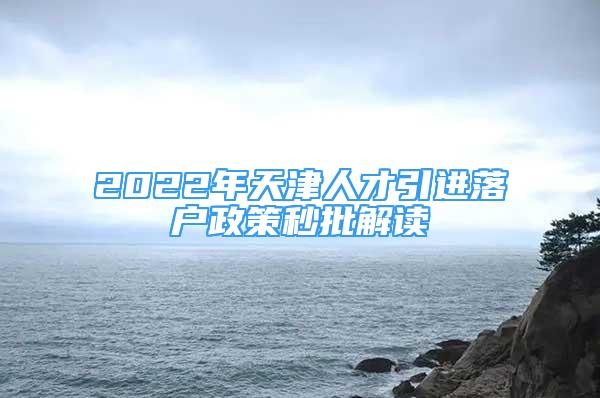 2022年天津人才引进落户政策秒批解读