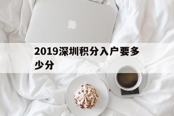 2019深圳积分入户要多少分(2019年深圳积分入户最低多少分) 深圳积分入户