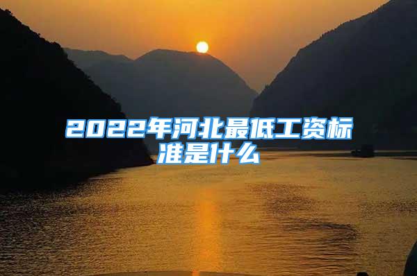 2022年河北最低工资标准是什么