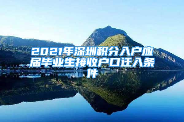 2021年深圳积分入户应届毕业生接收户口迁入条件