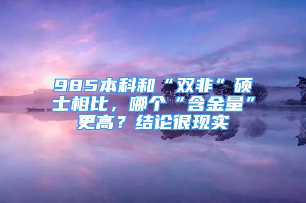 985本科和“双非”硕士相比，哪个“含金量”更高？结论很现实