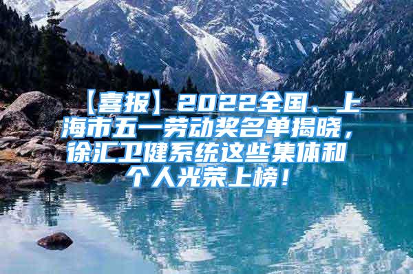 【喜报】2022全国、上海市五一劳动奖名单揭晓，徐汇卫健系统这些集体和个人光荣上榜！