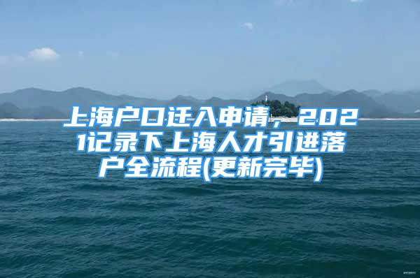 上海户口迁入申请，2021记录下上海人才引进落户全流程(更新完毕)