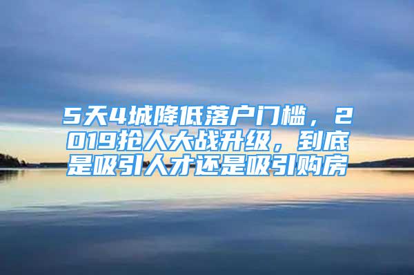 5天4城降低落户门槛，2019抢人大战升级，到底是吸引人才还是吸引购房