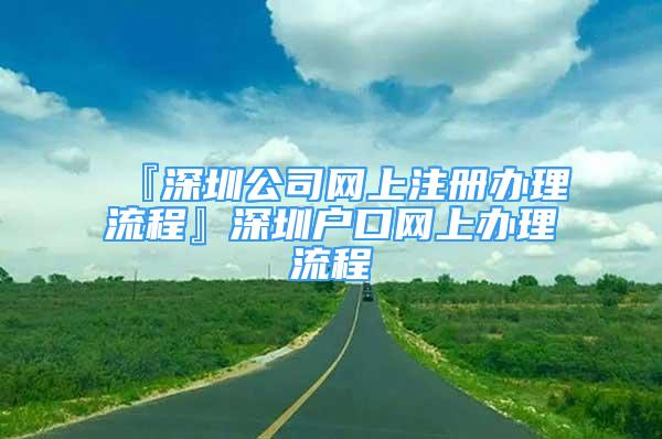 『深圳公司网上注册办理流程』深圳户口网上办理流程