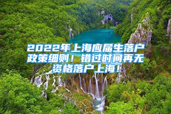 2022年上海应届生落户政策细则！错过时间再无资格落户上海！