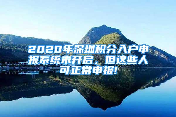 2020年深圳积分入户申报系统未开启，但这些人可正常申报!