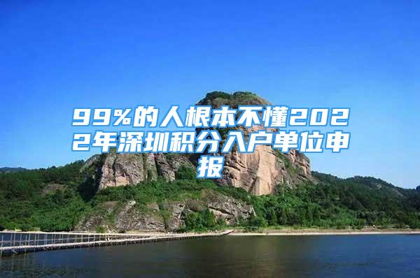 99%的人根本不懂2022年深圳积分入户单位申报