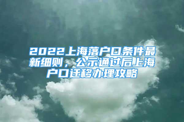 2022上海落户口条件最新细则，公示通过后上海户口迁移办理攻略